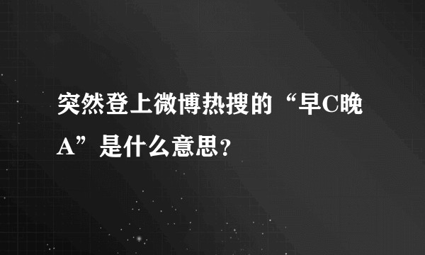 突然登上微博热搜的“早C晚A”是什么意思？
