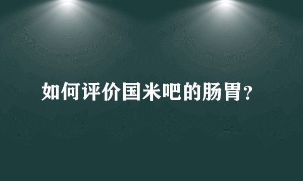 如何评价国米吧的肠胃？