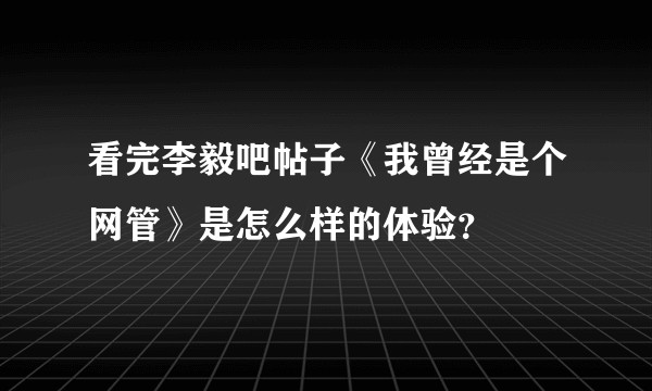 看完李毅吧帖子《我曾经是个网管》是怎么样的体验？
