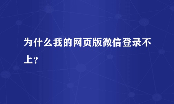 为什么我的网页版微信登录不上？