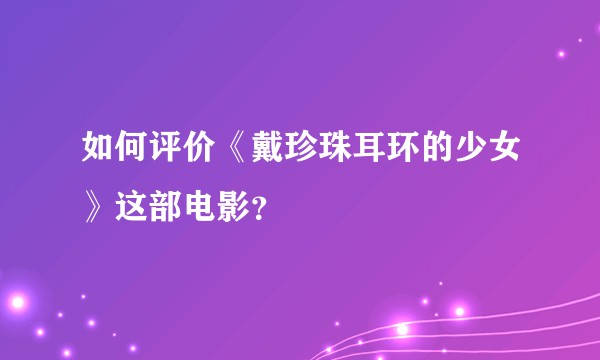 如何评价《戴珍珠耳环的少女》这部电影？
