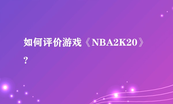 如何评价游戏《NBA2K20》?