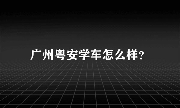 广州粤安学车怎么样?