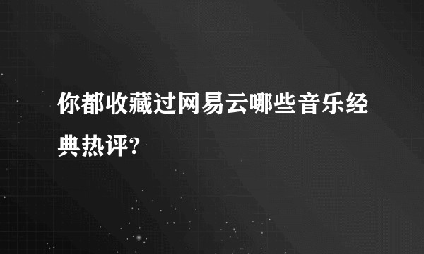 你都收藏过网易云哪些音乐经典热评?