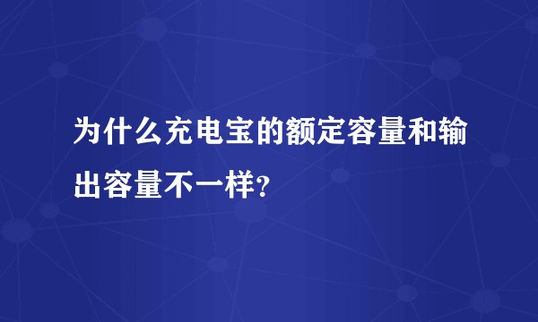 为什么充电宝的额定容量和输出容量不一样？