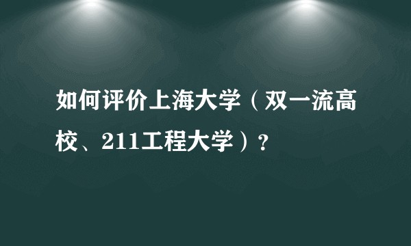 如何评价上海大学（双一流高校、211工程大学）？