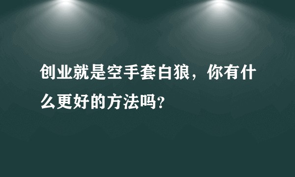 创业就是空手套白狼，你有什么更好的方法吗？