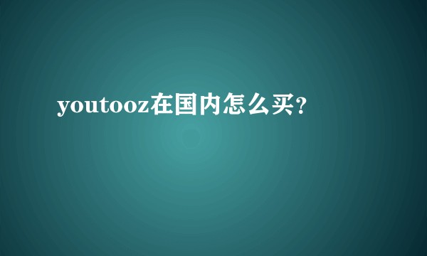 youtooz在国内怎么买？