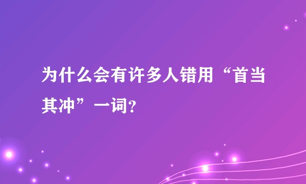 为什么会有许多人错用“首当其冲”一词？