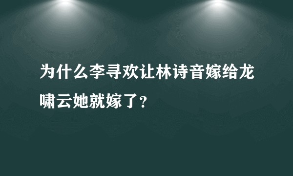 为什么李寻欢让林诗音嫁给龙啸云她就嫁了？