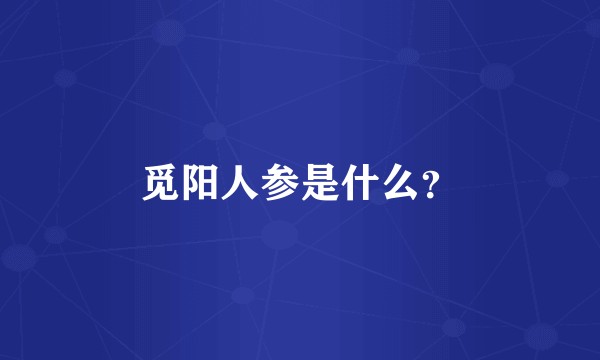 觅阳人参是什么？