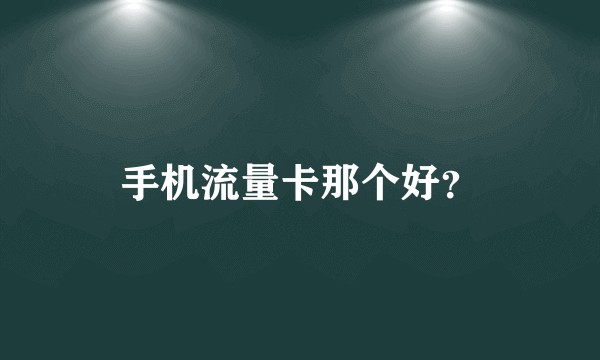 手机流量卡那个好？