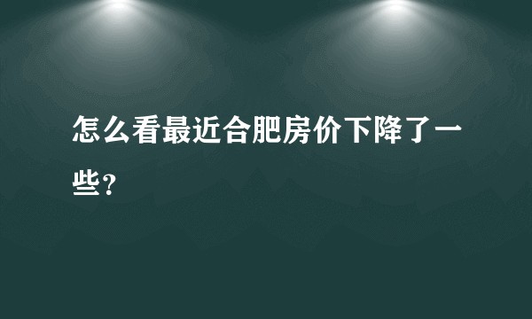 怎么看最近合肥房价下降了一些？