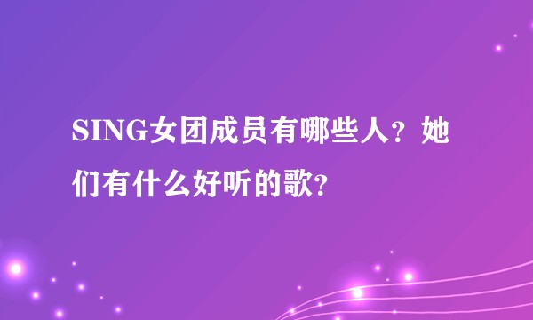 SING女团成员有哪些人？她们有什么好听的歌？