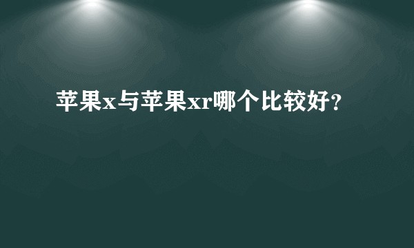 苹果x与苹果xr哪个比较好？