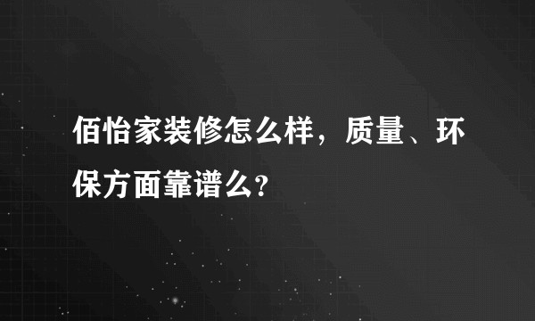 佰怡家装修怎么样，质量、环保方面靠谱么？