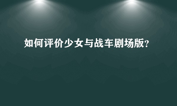 如何评价少女与战车剧场版?
