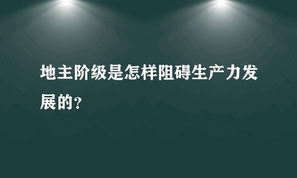 地主阶级是怎样阻碍生产力发展的？