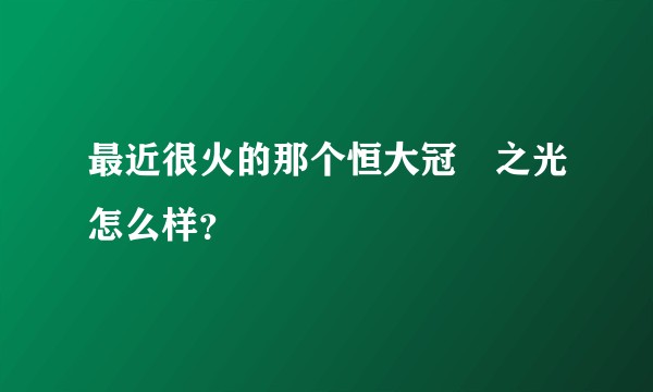 最近很火的那个恒大冠珺之光怎么样?