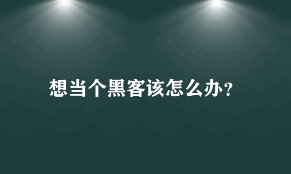 想当个黑客该怎么办？
