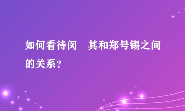 如何看待闵玧其和郑号锡之间的关系？