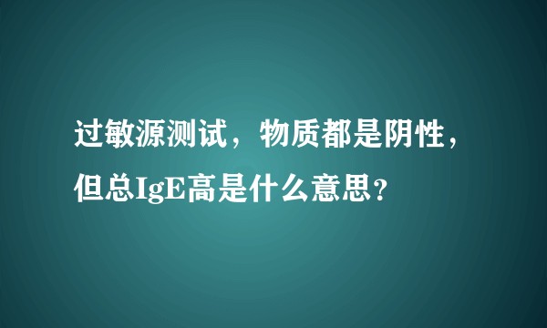 过敏源测试，物质都是阴性，但总IgE高是什么意思？