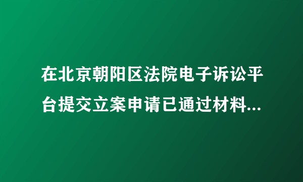 在北京朝阳区法院电子诉讼平台提交立案申请已通过材料初审。已经过去半个月了，还没有消息，应该怎么办？