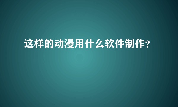 这样的动漫用什么软件制作？