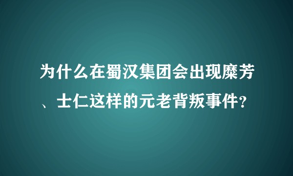 为什么在蜀汉集团会出现糜芳、士仁这样的元老背叛事件?