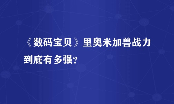 《数码宝贝》里奥米加兽战力到底有多强？