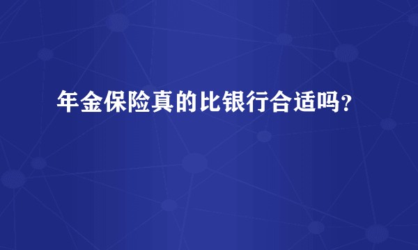 年金保险真的比银行合适吗？