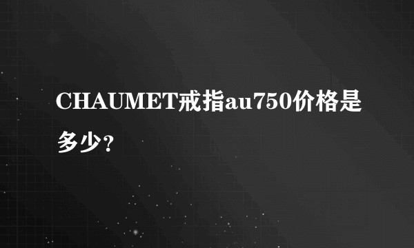 CHAUMET戒指au750价格是多少？
