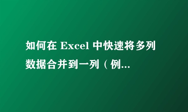 如何在 Excel 中快速将多列数据合并到一列（例图见问题补充）？