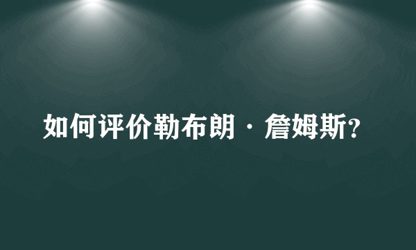如何评价勒布朗·詹姆斯?