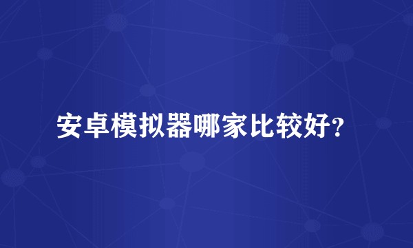 安卓模拟器哪家比较好?
