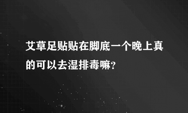 艾草足贴贴在脚底一个晚上真的可以去湿排毒嘛？