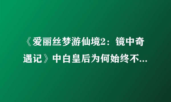 《爱丽丝梦游仙境2：镜中奇遇记》中白皇后为何始终不承认自己吃了果塔？