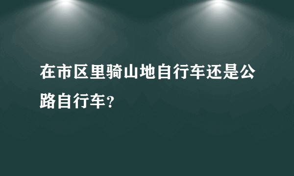 在市区里骑山地自行车还是公路自行车？