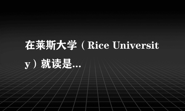 在莱斯大学（Rice University）就读是怎样一番体验？