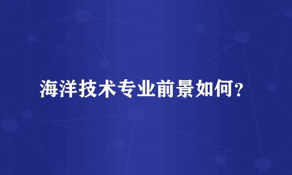 海洋技术专业前景如何?