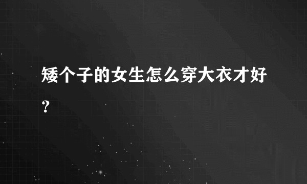 矮个子的女生怎么穿大衣才好？