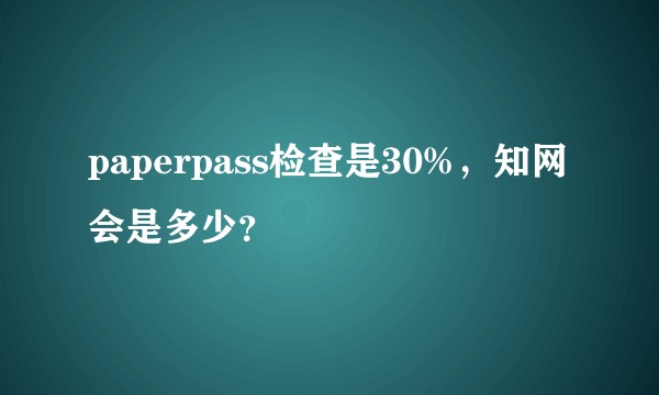 paperpass检查是30%，知网会是多少？
