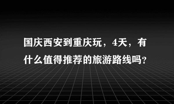 国庆西安到重庆玩，4天，有什么值得推荐的旅游路线吗？