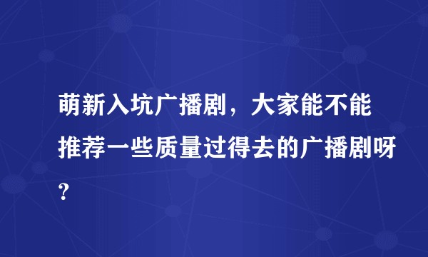 萌新入坑广播剧,大家能不能推荐一些质量过得去的广播剧呀?