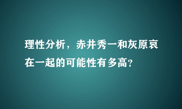 理性分析，赤井秀一和灰原哀在一起的可能性有多高？