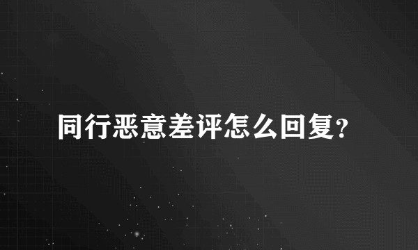 同行恶意差评怎么回复？