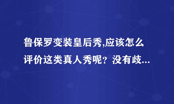 鲁保罗变装皇后秀,应该怎么评价这类真人秀呢？没有歧视的意思，就是想问问别人的看法。