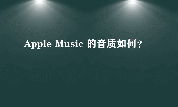 Apple Music 的音质如何?