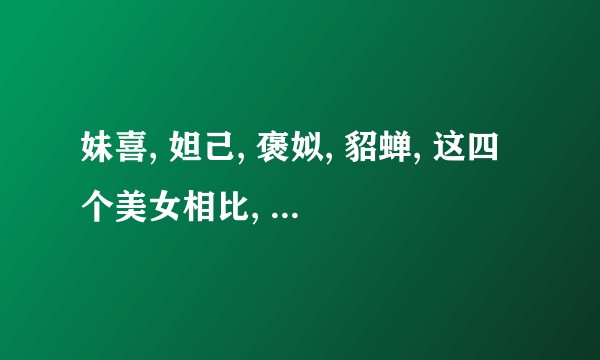 妹喜, 妲己, 褒姒, 貂蝉, 这四个美女相比, 哪一个更漂亮? ?