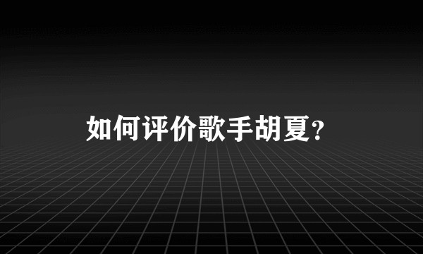 如何评价歌手胡夏？